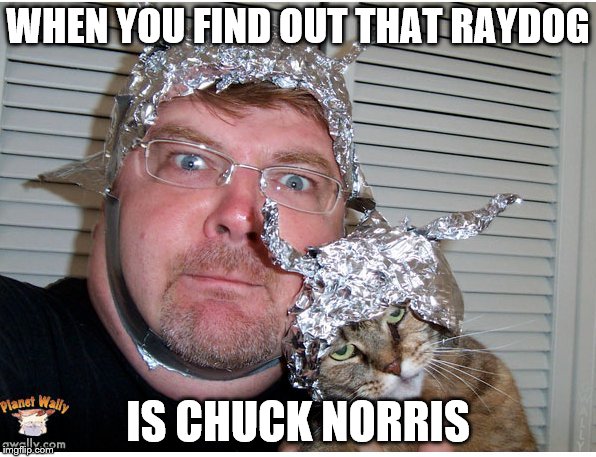 tin foil hat conspiracy theory | WHEN YOU FIND OUT THAT RAYDOG; IS CHUCK NORRIS | image tagged in tin foil hat conspiracy theory | made w/ Imgflip meme maker