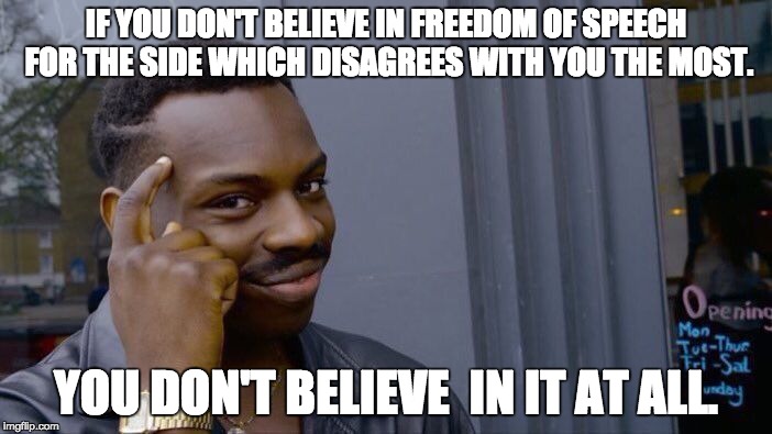 Freedom of Speech | IF YOU DON'T BELIEVE IN FREEDOM OF SPEECH FOR THE SIDE WHICH DISAGREES WITH YOU THE MOST. YOU DON'T BELIEVE  IN IT AT ALL. | image tagged in memes,roll safe think about it,politics,liberal vs conservative | made w/ Imgflip meme maker