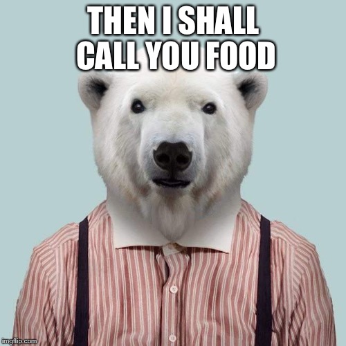 Bad Luck PolaBear | THEN I SHALL CALL YOU FOOD | image tagged in bad luck polabear | made w/ Imgflip meme maker