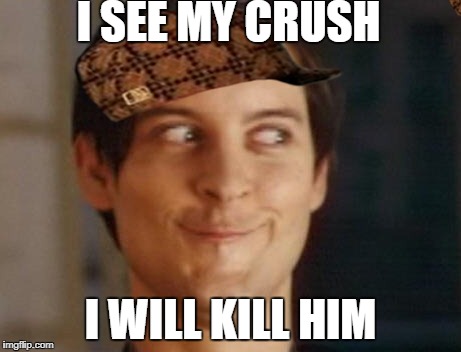 Spiderman Peter Parker Meme | I SEE MY CRUSH; I WILL KILL HIM | image tagged in memes,spiderman peter parker,scumbag | made w/ Imgflip meme maker