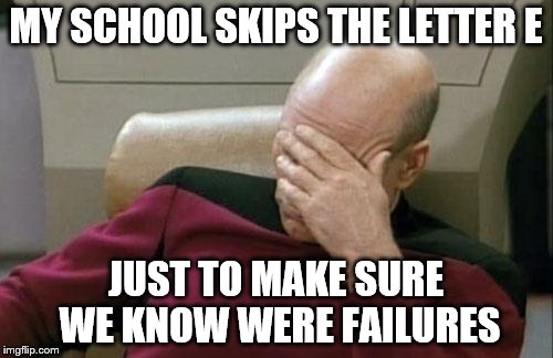 Captain Picard Facepalm Meme | MY SCHOOL SKIPS THE LETTER E JUST TO MAKE SURE WE KNOW WERE FAILURES | image tagged in memes,captain picard facepalm | made w/ Imgflip meme maker