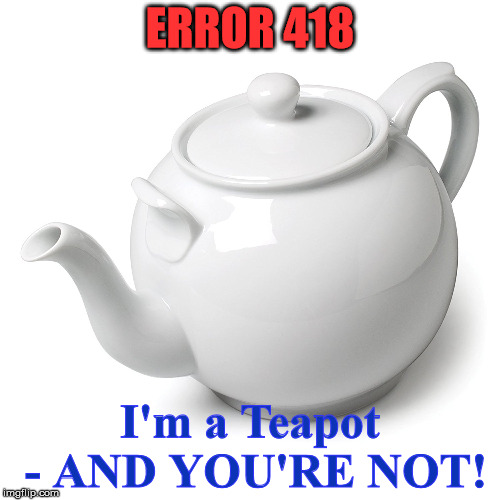 ERROR 418; I'm a Teapot - AND YOU'RE NOT! | image tagged in error 418 | made w/ Imgflip meme maker