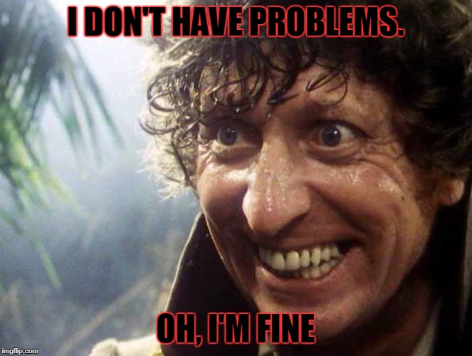 Excited 4th Doctor | I DON'T HAVE PROBLEMS. OH, I'M FINE | image tagged in excited 4th doctor | made w/ Imgflip meme maker
