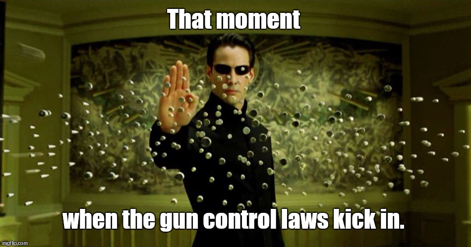 That moment when the gun control laws kick in. | made w/ Imgflip meme maker