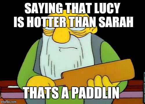 That's a paddlin' Meme | SAYING THAT LUCY IS HOTTER THAN SARAH; THATS A PADDLIN | image tagged in memes,that's a paddlin' | made w/ Imgflip meme maker