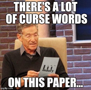 Maury Lie Detector Meme | THERE'S A LOT OF CURSE WORDS; ON THIS PAPER... | image tagged in memes,maury lie detector | made w/ Imgflip meme maker