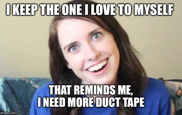 I KEEP THE ONE I LOVE TO MYSELF THAT REMINDS ME, I NEED MORE DUCT TAPE | made w/ Imgflip meme maker