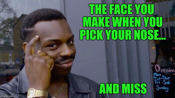 Just pickin' my brain | THE FACE YOU MAKE WHEN YOU PICK YOUR NOSE... AND MISS | image tagged in memes,roll safe think about it,the face you make,pick nose | made w/ Imgflip meme maker