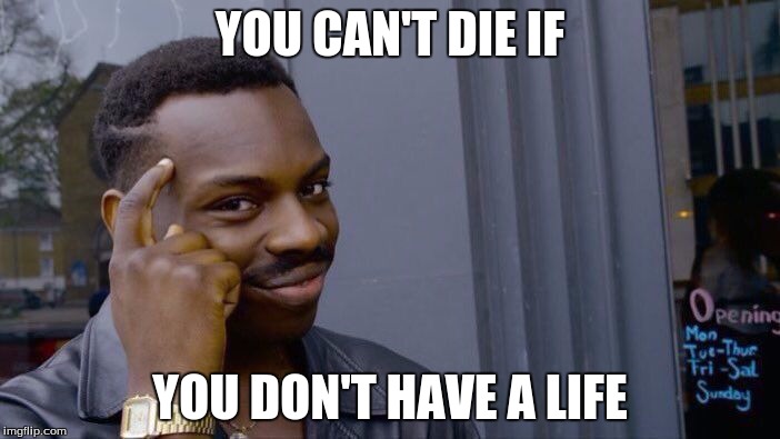 Roll Safe Think About It Meme | YOU CAN'T DIE IF; YOU DON'T HAVE A LIFE | image tagged in memes,roll safe think about it | made w/ Imgflip meme maker