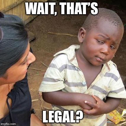 WAIT, THAT’S LEGAL? | image tagged in memes,third world skeptical kid | made w/ Imgflip meme maker