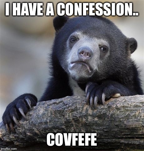 Confession Bear Meme | I HAVE A CONFESSION.. COVFEFE | image tagged in memes,confession bear | made w/ Imgflip meme maker