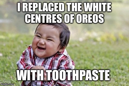 Evil Toddler Meme | I REPLACED THE WHITE CENTRES OF OREOS; WITH TOOTHPASTE | image tagged in memes,evil toddler | made w/ Imgflip meme maker