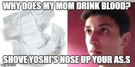 Goodlydpr | WHY DOES MY MOM DRINK BLOOD? SHOVE YOSHI'S NOSE UP YOUR AS.S | image tagged in goodlyay,diaper,meme | made w/ Imgflip meme maker