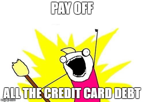 X All The Y Meme | PAY OFF; ALL THE CREDIT CARD DEBT | image tagged in memes,x all the y | made w/ Imgflip meme maker