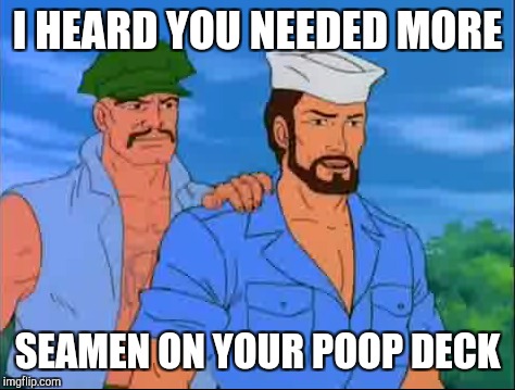 Help wanted | I HEARD YOU NEEDED MORE; SEAMEN ON YOUR POOP DECK | image tagged in hey sailor,seamen,meme,funny,gay | made w/ Imgflip meme maker