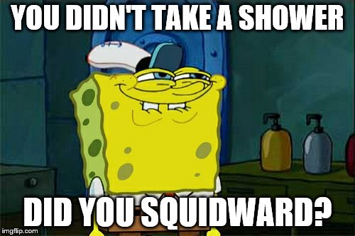 EWWW | YOU DIDN'T TAKE A SHOWER; DID YOU SQUIDWARD? | image tagged in memes,dont you squidward,shower | made w/ Imgflip meme maker