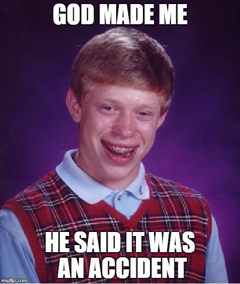 Bad Luck Brian Meme | GOD MADE ME; HE SAID IT WAS AN ACCIDENT | image tagged in memes,bad luck brian | made w/ Imgflip meme maker