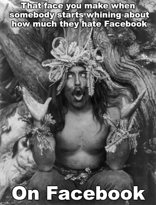 Hamatsu Shaman Robert Downey Jr. Eyeroll on steroids | That face you make when somebody starts whining about how much they hate Facebook; On Facebook | image tagged in hamatsu shaman robert downey jr eyeroll on steroids | made w/ Imgflip meme maker