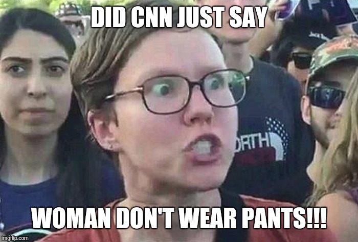 Triggered snowflake | DID CNN JUST SAY; WOMAN DON'T WEAR PANTS!!! | image tagged in triggered snowflake | made w/ Imgflip meme maker
