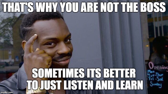 Roll Safe Think About It Meme | THAT'S WHY YOU ARE NOT THE BOSS SOMETIMES ITS BETTER TO JUST LISTEN AND LEARN | image tagged in memes,roll safe think about it | made w/ Imgflip meme maker