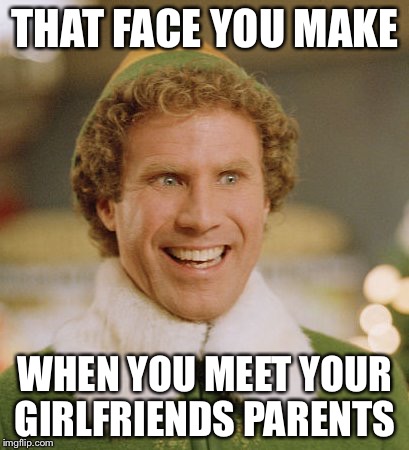 Buddy The Elf | THAT FACE YOU MAKE; WHEN YOU MEET YOUR GIRLFRIENDS PARENTS | image tagged in memes,buddy the elf | made w/ Imgflip meme maker