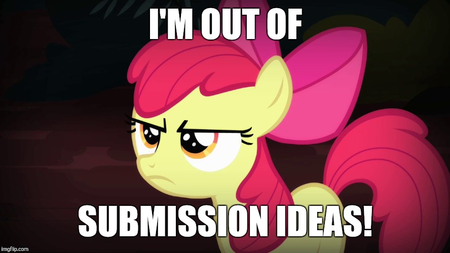 I am so not creative! | I'M OUT OF; SUBMISSION IDEAS! | image tagged in angry applebloom,memes,submission ideas | made w/ Imgflip meme maker