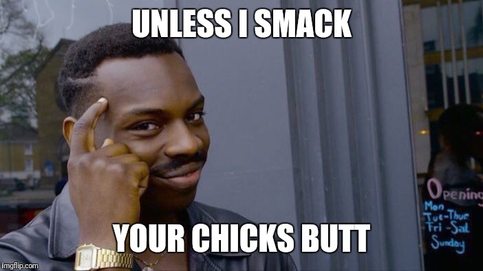 Roll Safe Think About It Meme | UNLESS I SMACK YOUR CHICKS BUTT | image tagged in memes,roll safe think about it | made w/ Imgflip meme maker
