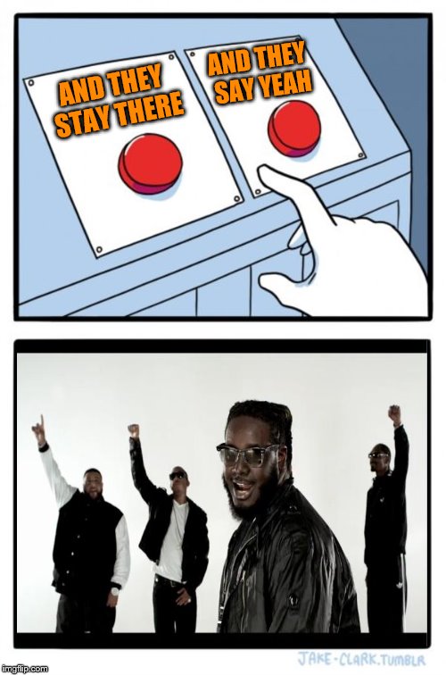 All I do is win! | AND THEY SAY YEAH; AND THEY STAY THERE | image tagged in memes,two buttons,song lyrics,all i do is win,t-pain,music week | made w/ Imgflip meme maker