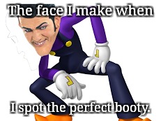 Pretty much speaks for itself. | The face I make when; I spot the perfect booty. | image tagged in memes,my face when,waluigi,robbie rotten | made w/ Imgflip meme maker