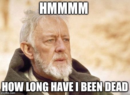Obi Wan Kenobi Meme |  HMMMM; HOW LONG HAVE I BEEN DEAD | image tagged in memes,obi wan kenobi | made w/ Imgflip meme maker
