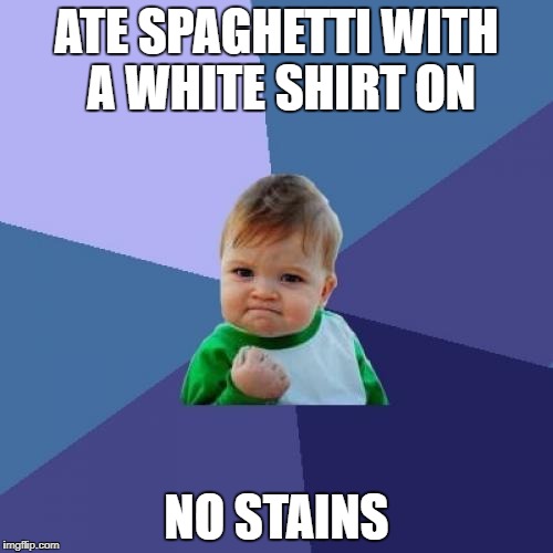 Success Kid Meme |  ATE SPAGHETTI WITH A WHITE SHIRT ON; NO STAINS | image tagged in memes,success kid,ssby,funny | made w/ Imgflip meme maker