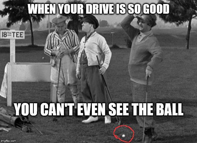 Must be a good one.  I can't even see it! |  WHEN YOUR DRIVE IS SO GOOD; YOU CAN'T EVEN SEE THE BALL | image tagged in three stooges,drive,golf | made w/ Imgflip meme maker