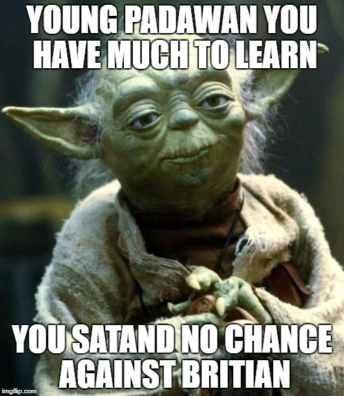 Star Wars Yoda | YOUNG PADAWAN YOU HAVE MUCH TO LEARN; YOU SATAND NO CHANCE AGAINST BRITIAN | image tagged in memes,star wars yoda | made w/ Imgflip meme maker
