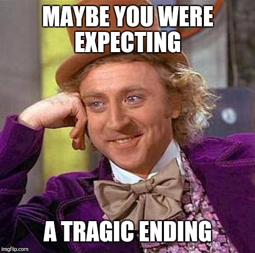 Creepy Condescending Wonka Meme | MAYBE YOU WERE EXPECTING A TRAGIC ENDING | image tagged in memes,creepy condescending wonka | made w/ Imgflip meme maker