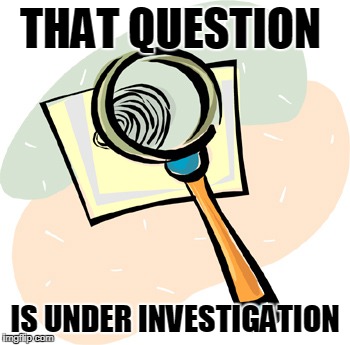 Magnifying Glass | THAT QUESTION IS UNDER INVESTIGATION | image tagged in magnifying glass | made w/ Imgflip meme maker