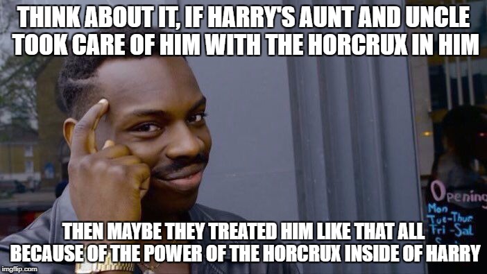 Roll Safe Think About It | THINK ABOUT IT, IF HARRY'S AUNT AND UNCLE TOOK CARE OF HIM WITH THE HORCRUX IN HIM; THEN MAYBE THEY TREATED HIM LIKE THAT ALL BECAUSE OF THE POWER OF THE HORCRUX INSIDE OF HARRY | image tagged in memes,roll safe think about it | made w/ Imgflip meme maker