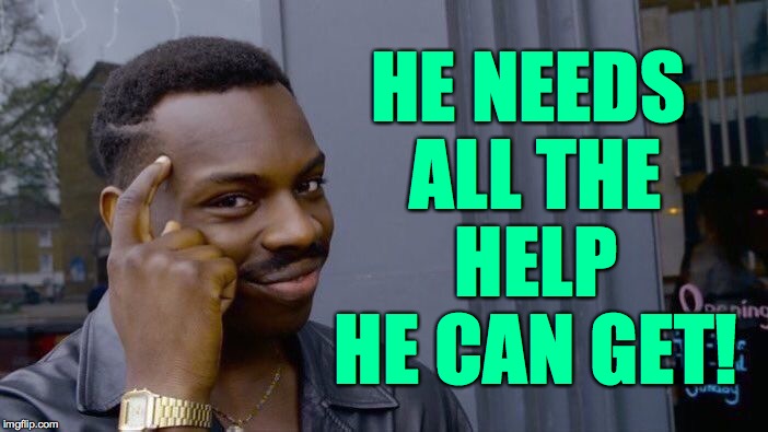 Roll Safe Think About It Meme | HE NEEDS ALL THE HELP HE CAN GET! | image tagged in memes,roll safe think about it | made w/ Imgflip meme maker