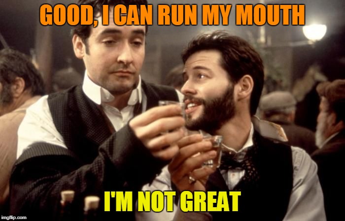 Cheers | GOOD, I CAN RUN MY MOUTH I'M NOT GREAT | image tagged in cheers | made w/ Imgflip meme maker