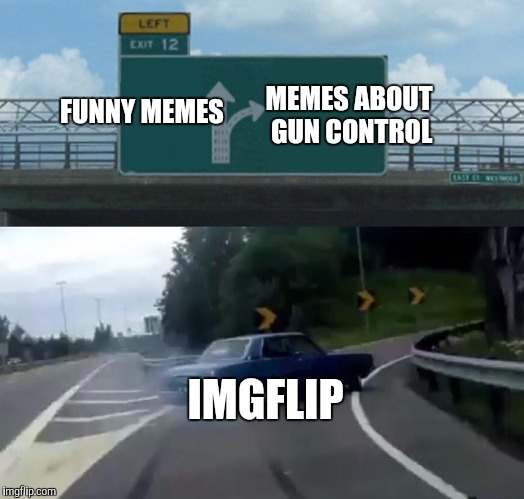 Left Exit 12 Off Ramp | MEMES ABOUT GUN CONTROL; FUNNY MEMES; IMGFLIP | image tagged in memes,left exit 12 off ramp | made w/ Imgflip meme maker
