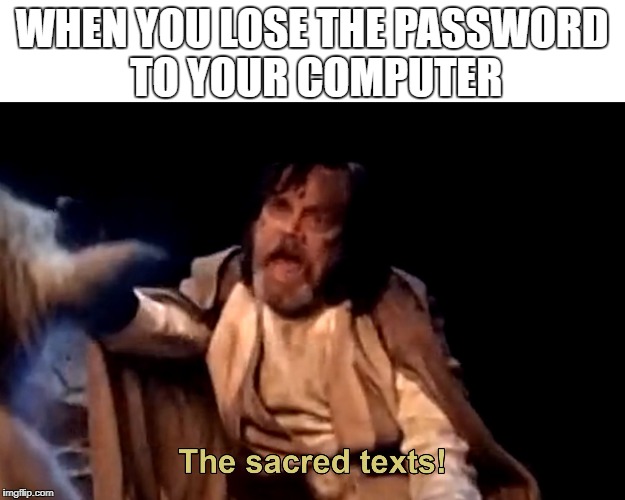 the sacred texts | WHEN YOU LOSE THE PASSWORD TO YOUR COMPUTER | image tagged in the sacred texts | made w/ Imgflip meme maker