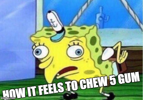 Stimulate your senses
 | HOW IT FEELS TO CHEW 5 GUM | image tagged in memes,mocking spongebob | made w/ Imgflip meme maker