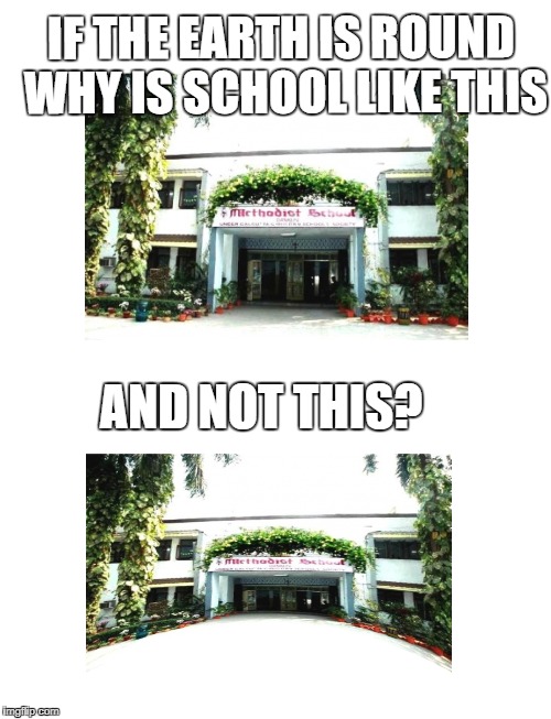 IF THE EARTH IS ROUND WHY IS SCHOOL LIKE THIS; AND NOT THIS? | image tagged in flat earth | made w/ Imgflip meme maker