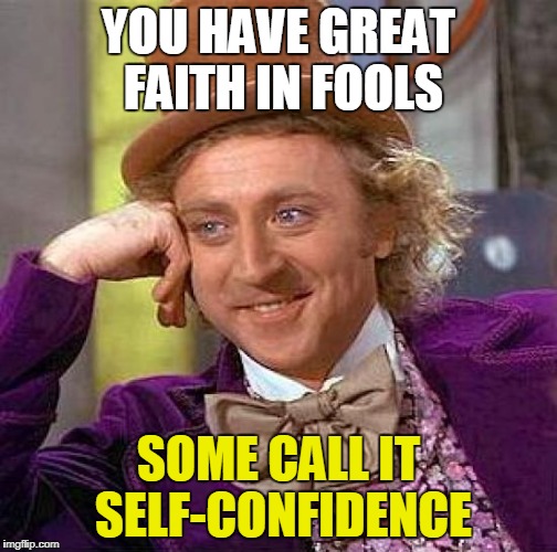 Creepy Condescending Wonka Meme | YOU HAVE GREAT FAITH IN FOOLS SOME CALL IT SELF-CONFIDENCE | image tagged in memes,creepy condescending wonka | made w/ Imgflip meme maker