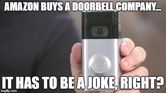 AMAZON BUYS A DOORBELL COMPANY... IT HAS TO BE A JOKE, RIGHT? | image tagged in amazon buys ring | made w/ Imgflip meme maker