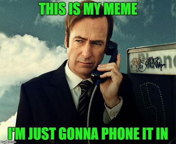 aaaaaand I'm SPENT! | THIS IS MY MEME; I'M JUST GONNA PHONE IT IN | image tagged in saul goodman | made w/ Imgflip meme maker