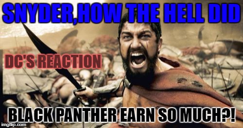 Sparta Leonidas | SNYDER,HOW THE HELL DID; DC'S REACTION; BLACK PANTHER EARN SO MUCH?! | image tagged in memes,sparta leonidas | made w/ Imgflip meme maker