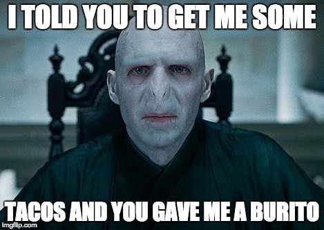 Voldemort  | I TOLD YOU TO GET ME SOME; TACOS AND YOU GAVE ME A BURITO | image tagged in voldemort | made w/ Imgflip meme maker