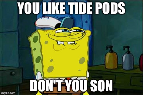 Don't You Squidward | YOU LIKE TIDE PODS; DON'T YOU SON | image tagged in memes,dont you squidward | made w/ Imgflip meme maker