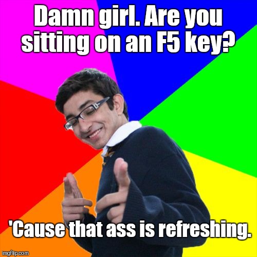 Subtle Pickup Liner | Damn girl. Are you sitting on an F5 key? 'Cause that ass is refreshing. | image tagged in memes,subtle pickup liner | made w/ Imgflip meme maker