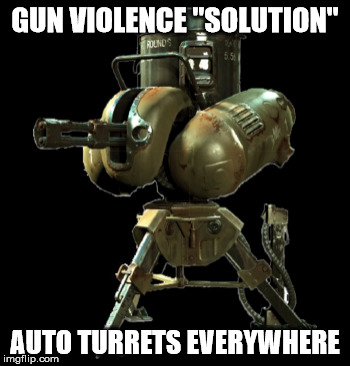 GUN VIOLENCE "SOLUTION"; AUTO TURRETS EVERYWHERE | made w/ Imgflip meme maker